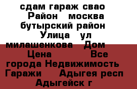 сдам гараж свао › Район ­ москва бутырский район › Улица ­ ул милашенкова › Дом ­ 12 › Цена ­ 3 000 - Все города Недвижимость » Гаражи   . Адыгея респ.,Адыгейск г.